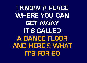 I KNOW A PLACE
WHERE YOU CAN
GET AWAY
IT'S CALLED
A DANCE FLOOR
AND HERE'S WHAT
IT'S FOR 80