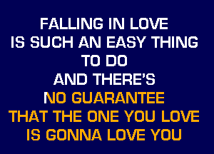 FALLING IN LOVE
IS SUCH AN EASY THING
TO DO
AND THERE'S
N0 GUARANTEE
THAT THE ONE YOU LOVE
IS GONNA LOVE YOU