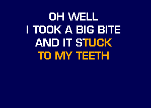 0H KNELL
l TOOK A BIG BITE
AND IT STUCK

TO MY TEETH