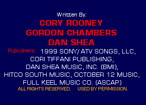 Written Byi

1999 SDNYJATV SONGS, LLB,
CDRI TIFFANI PUBLISHING,
DAN SHEA MUSIC, INC. EBMIJ.
HITCD SOUTH MUSIC, OCTOBER 12 MUSIC,

FULL KEEL MUSIC CD. EASCAPJ
ALL RIGHTS RESERVED. USED BY PERMISSION.