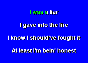 I was a liar

I gave into the fire

I know I should've fought it

At least I'm bein' honest