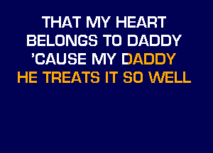 THAT MY HEART
BELONGS T0 DADDY
'CAUSE MY DADDY
HE TREATS IT SO WELL