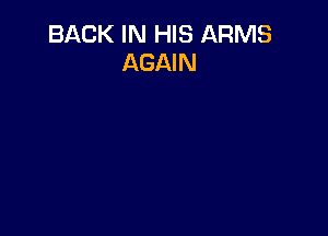 BACK IN HIS ARMS
AGAIN