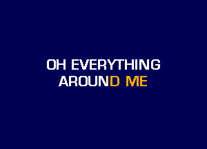 OH EVERYTHING

AROUND ME