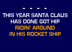 THIS YEAR SANTA CLAUS
HAS DONE GOT HIP
RIDIN' AROUND
IN HIS ROCKET SHIP