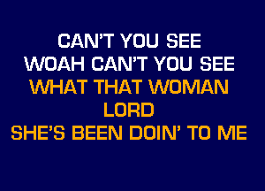 CAN'T YOU SEE
WOAH CAN'T YOU SEE
WHAT THAT WOMAN

LORD
SHE'S BEEN DOIN' TO ME