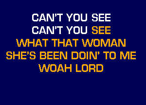 CAN'T YOU SEE
CAN'T YOU SEE
WHAT THAT WOMAN
SHE'S BEEN DOIN' TO ME
WOAH LORD