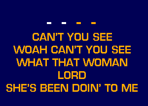 CAN'T YOU SEE
WOAH CAN'T YOU SEE
WHAT THAT WOMAN

LORD
SHE'S BEEN DOIN' TO ME