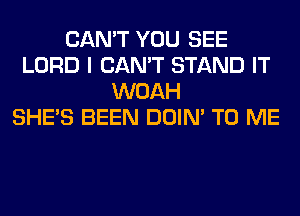 CAN'T YOU SEE
LORD I CAN'T STAND IT
WOAH
SHE'S BEEN DOIN' TO ME