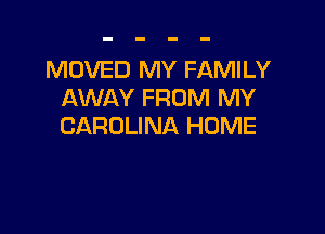 MOVED MY FAMILY
AWAY FROM MY

CAROLINA HOME