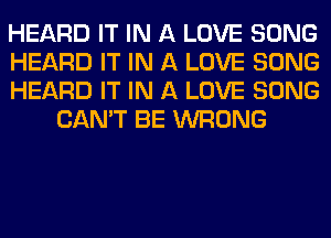 HEARD IT IN A LOVE SONG

HEARD IT IN A LOVE SONG

HEARD IT IN A LOVE SONG
CAN'T BE WRONG