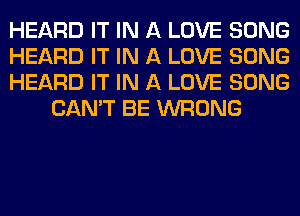 HEARD IT IN A LOVE SONG

HEARD IT IN A LOVE SONG

HEARD IT IN A LOVE SONG
CAN'T BE WRONG