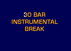 30 BAR
INSTRUMENTAL

BREAK