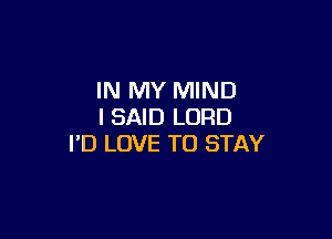 IN MY MIND
I SAID LORD

I'D LOVE TO STAY
