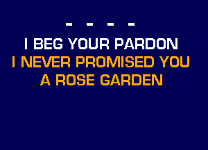 I BEG YOUR PARDON
I NEVER PROMISED YOU
A ROSE GARDEN