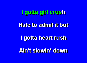 I gotta girl crush

Hate to admit it but

I gotta heart rush

Ain't slowin' down