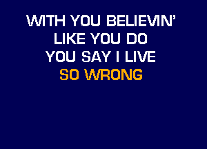 WTH YOU BELIEVIN'
LIKE YOU DO
YOU SAY I LIVE

30 INRONG