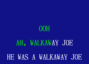 00H
AH, WALKAWAY JOE
HE WAS A WALKAWAY JOE