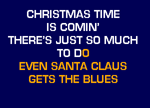 CHRISTMAS TIME
IS COMIM
THERE'S JUST SO MUCH
TO DO
EVEN SANTA CLAUS
GETS THE BLUES
