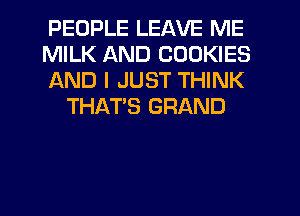 PEOPLE LEAVE ME

MILK AND COOKIES

AND I JUST THINK
THAT'S GRAND