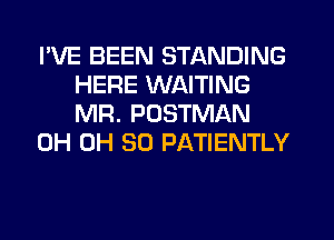 I'VE BEEN STANDING
HERE WAITING
MR. POSTMAN

0H 0H 30 PATIENTLY