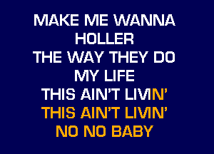 MAKE ME WANNA
HDLLER
THE WAY THEY DO
MY LIFE
THIS AINT LIVIN'
THIS AIN'T LIVIN'
N0 N0 BABY