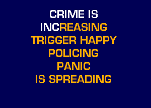 CRIME IS
INCREASING
TRIGGER HAPPY
POLICING

PANIC
IS SPREADING