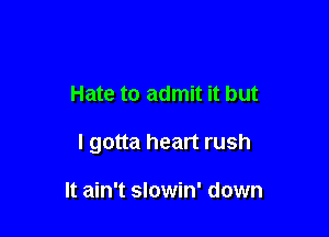 Hate to admit it but

I gotta heart rush

It ain't slowin' down