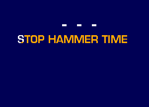 STOP HAMMER TIME