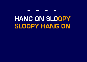 HANG 0N SLOOPY
SLOOPY HANG 0N