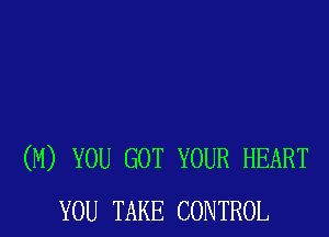 (M) YOU GOT YOUR HEART
YOU TAKE CONTROL