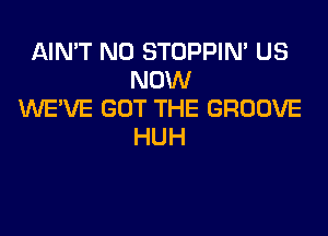 AIN'T N0 STOPPIM US
NOW
WE'VE GOT THE GROOVE
HUH