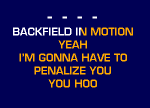 BACKFIELD IN MOTION
YEAH

I'M GONNA HAVE TO
PENALIZE YOU
YOU H00