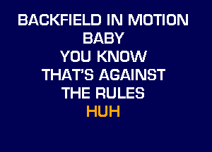 BACKFIELD IN MOTION
BABY
YOU KNOW
THAT'S AGAINST

THE RULES
HUH