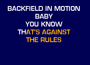 BACKFIELD IN MOTION
BABY
YOU KNOW
THAT'S AGAINST

THE RULES