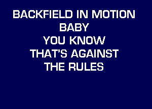 BACKFIELD IN MOTION
BABY
YOU KNOW
THAT'S AGAINST

THE RULES