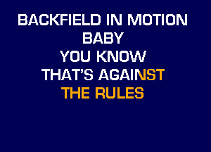 BACKFIELD IN MOTION
BABY
YOU KNOW
THAT'S AGAINST

THE RULES