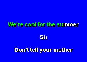 We're cool for the summer

Sh

Don't tell your mother