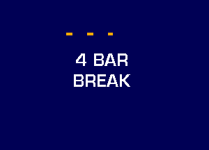 4 BAR
BREAK