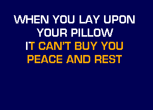 1WHEN YOU LAY UPON
YOUR PILLOW
IT CAN'T BUY YOU

PEACE AND REST