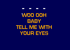 W00 00H
BABY

TELL ME WITH
YOUR EYES