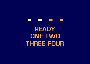 READY

ONE 1W0
THREE FOUR