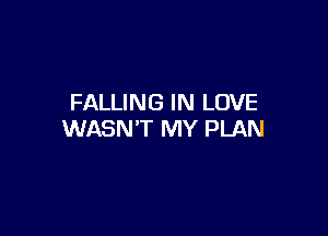 FALLING IN LOVE

WASN'T MY PLAN