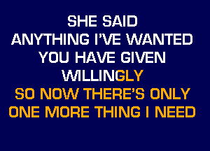 SHE SAID
ANYTHING I'VE WANTED
YOU HAVE GIVEN
VVILLINGLY
80 NOW THERE'S ONLY
ONE MORE THING I NEED