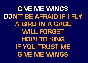 GIVE ME WINGS
DON'T BE AFRAID IF I FLY
A BIRD IN A CAGE
WILL FORGET
HOW TO SING
IF YOU TRUST ME
GIVE ME WINGS