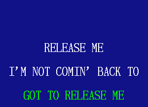 RELEASE ME
PM NOT COMIIW BACK TO
GOT TO RELEASE ME