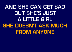 AND SHE CAN GET SAD
BUT SHE'S JUST
A LITTLE GIRL
SHE DOESN'T ASK MUCH
FROM ANYONE
