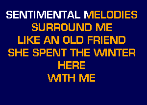 SENTIMENTAL MELODIES
SURROUND ME
LIKE AN OLD FRIEND
SHE SPENT THE WINTER
HERE
WITH ME