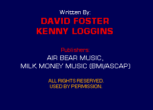 Written By

AIR BEAR MUSIC,
MILK MONEY MUSIC EBMIIASCAPJ

ALL RIGHTS RESERVED
USED BY PERMISSION