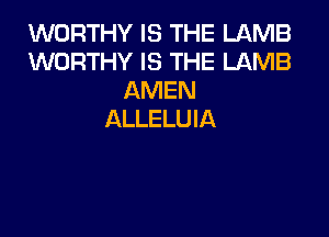 WORTHY IS THE UlMB
WORTHY IS THE LAMB
AMEN

ALLELUIA